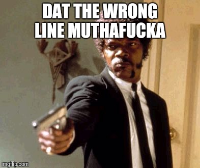 Say That Again I Dare You Meme | DAT THE WRONG LINE MUTHAF**KA | image tagged in memes,say that again i dare you | made w/ Imgflip meme maker