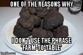 ONE OF THE REASONS WHY; I DON'T USE THE PHRASE 'FARM-TO-TABLE' | image tagged in farm-to-table | made w/ Imgflip meme maker