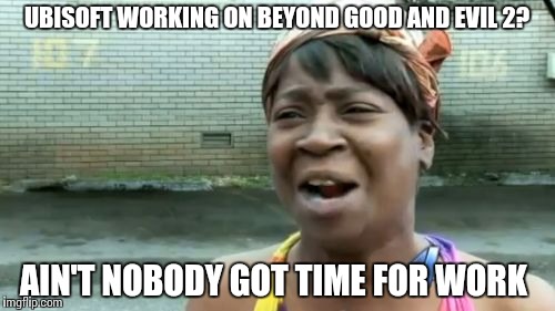 Ain't Nobody Got Time For That Meme | UBISOFT WORKING ON BEYOND GOOD AND EVIL 2? AIN'T NOBODY GOT TIME FOR WORK | image tagged in memes,aint nobody got time for that | made w/ Imgflip meme maker