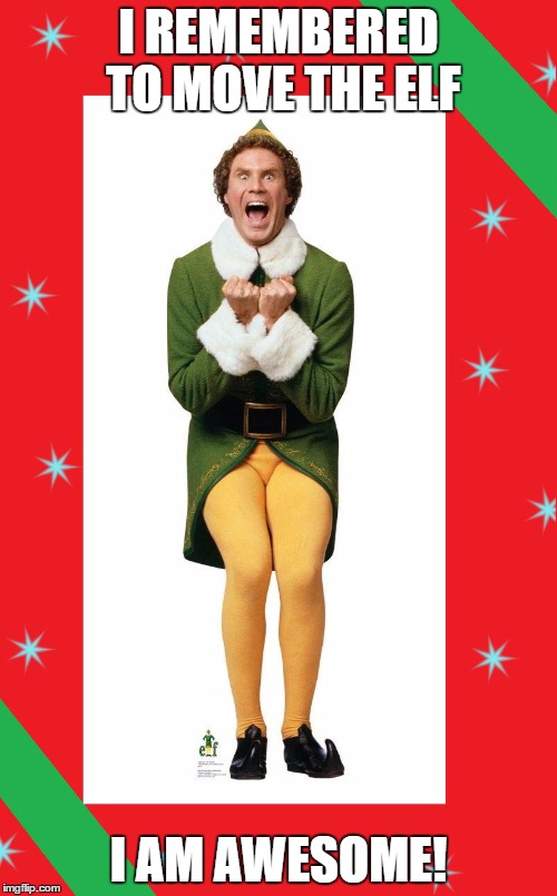Buddy the Elf | I REMEMBERED TO MOVE THE ELF; I AM AWESOME! | image tagged in buddy the elf | made w/ Imgflip meme maker