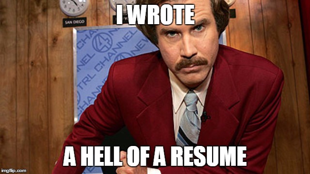 Feeling cocky after updating my resume | I WROTE; A HELL OF A RESUME | image tagged in ron burgundy,i'm ron burgundy,stay classy | made w/ Imgflip meme maker