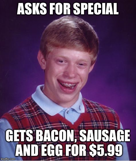 Bad Luck Brian Meme | ASKS FOR SPECIAL GETS BACON, SAUSAGE AND EGG FOR $5.99 | image tagged in memes,bad luck brian | made w/ Imgflip meme maker