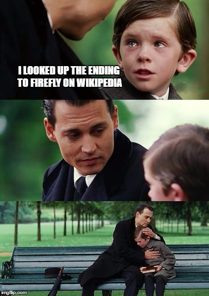 Finding Neverland | I LOOKED UP THE ENDING TO FIREFLY ON WIKIPEDIA | image tagged in memes,finding neverland | made w/ Imgflip meme maker