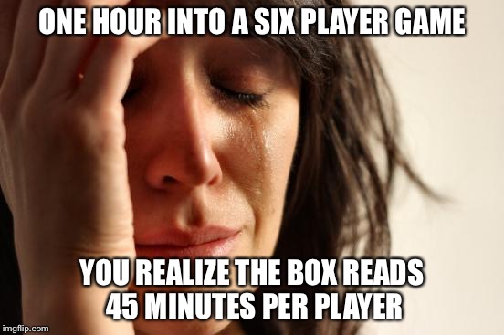 First World Problems | ONE HOUR INTO A SIX PLAYER GAME; YOU REALIZE THE BOX READS 45 MINUTES PER PLAYER | image tagged in memes,first world problems | made w/ Imgflip meme maker