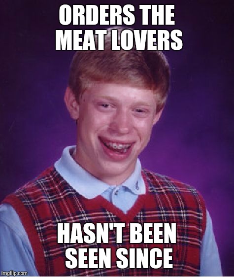 Bad Luck Brian Meme | ORDERS THE MEAT LOVERS HASN'T BEEN SEEN SINCE | image tagged in memes,bad luck brian | made w/ Imgflip meme maker