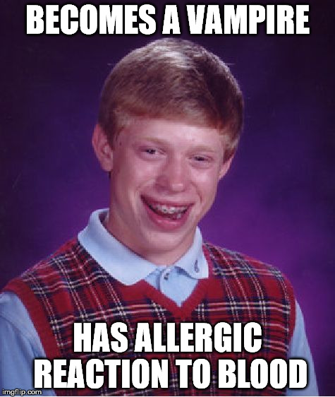 Bad Luck Brian Meme | BECOMES A VAMPIRE HAS ALLERGIC REACTION TO BLOOD | image tagged in memes,bad luck brian | made w/ Imgflip meme maker