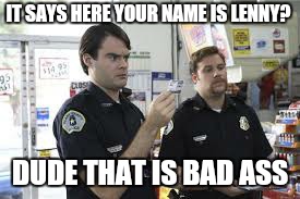 Super bad ass.  .. | IT SAYS HERE YOUR NAME IS LENNY? DUDE THAT IS BAD ASS | image tagged in memes,lenny,superbad | made w/ Imgflip meme maker
