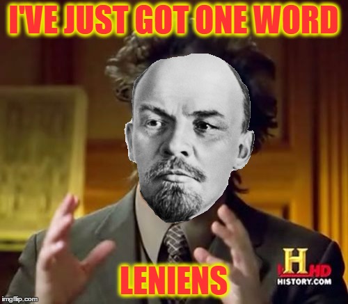 Leniens | I'VE JUST GOT ONE WORD LENIENS | image tagged in funny,memes,lenin,ancient aliens guy | made w/ Imgflip meme maker
