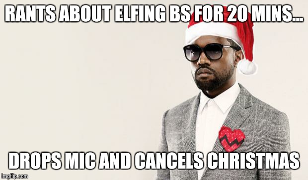 Kayne Christmas | RANTS ABOUT ELFING BS FOR 20 MINS... DROPS MIC AND CANCELS CHRISTMAS | image tagged in kayne christmas | made w/ Imgflip meme maker