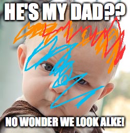 Skeptical Baby Meme | HE'S MY DAD?? NO WONDER WE LOOK ALKE! | image tagged in memes,skeptical baby | made w/ Imgflip meme maker