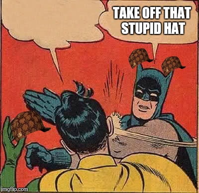 Batman Slapping Robin | TAKE OFF THAT STUPID HAT | image tagged in memes,batman slapping robin,scumbag | made w/ Imgflip meme maker