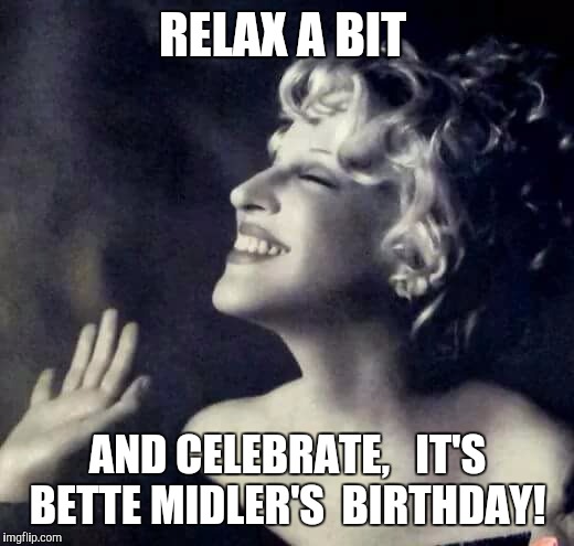 RELAX A BIT; AND CELEBRATE,   IT'S BETTE MIDLER'S  BIRTHDAY! | image tagged in bette witch | made w/ Imgflip meme maker