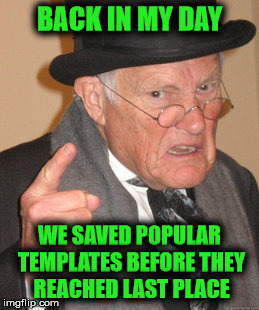 Save all the popular templates | BACK IN MY DAY; WE SAVED POPULAR TEMPLATES BEFORE THEY REACHED LAST PLACE | image tagged in memes,back in my day | made w/ Imgflip meme maker
