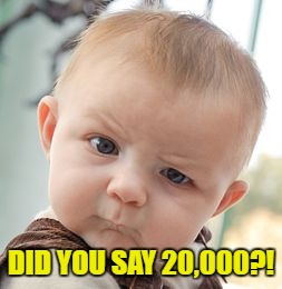 Skeptical Baby Meme | DID YOU SAY 20,000?! | image tagged in memes,skeptical baby | made w/ Imgflip meme maker