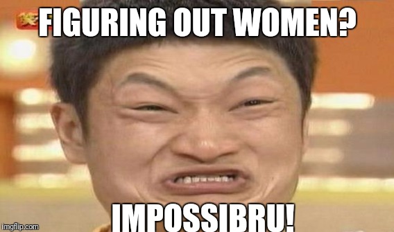 FIGURING OUT WOMEN? IMPOSSIBRU! | image tagged in impossibru | made w/ Imgflip meme maker