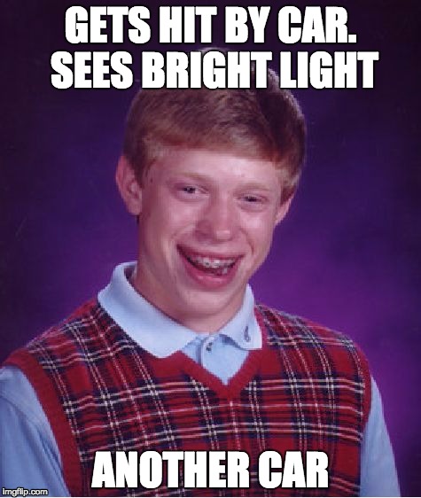 Bad Luck Brian Meme | GETS HIT BY CAR. SEES BRIGHT LIGHT; ANOTHER CAR | image tagged in memes,bad luck brian | made w/ Imgflip meme maker