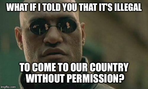 Matrix Morpheus Meme | WHAT IF I TOLD YOU THAT IT'S ILLEGAL TO COME TO OUR COUNTRY WITHOUT PERMISSION? | image tagged in memes,matrix morpheus | made w/ Imgflip meme maker