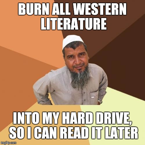 Ordinary Muslim Man Meme | BURN ALL WESTERN LITERATURE; INTO MY HARD DRIVE, SO I CAN READ IT LATER | image tagged in memes,ordinary muslim man | made w/ Imgflip meme maker