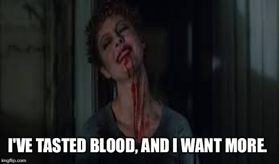 Janet Is Still Hungry  | I'VE TASTED BLOOD, AND I WANT MORE. | image tagged in rocky horror picture show,cult,when movies collide,movies,memes,song lyrics | made w/ Imgflip meme maker