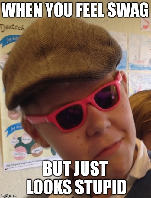 SWAG boi | WHEN YOU FEEL SWAG; BUT JUST LOOKS STUPID | image tagged in swag,memes | made w/ Imgflip meme maker