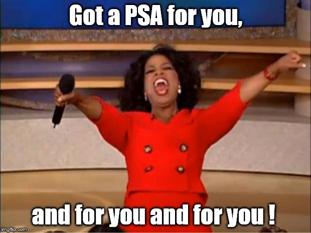 Oprah You Get A Meme | Got a PSA for you, and for you and for you ! | image tagged in memes,oprah you get a | made w/ Imgflip meme maker
