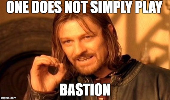 One Does Not Simply | ONE DOES NOT SIMPLY PLAY; BASTION | image tagged in memes,one does not simply | made w/ Imgflip meme maker