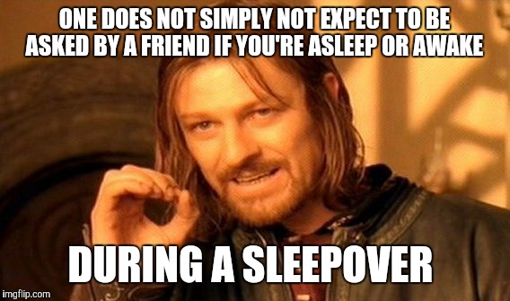 "Are you asleep?" I WAS UNTIL JUST A SECOND AGO WHEN YOU WOKE ME UP TO ASK ME!!!!!! | ONE DOES NOT SIMPLY NOT EXPECT TO BE ASKED BY A FRIEND IF YOU'RE ASLEEP OR AWAKE; DURING A SLEEPOVER | image tagged in memes,one does not simply | made w/ Imgflip meme maker