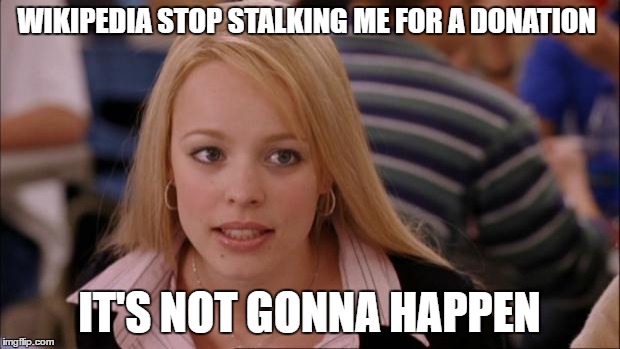 Its Not Going To Happen Meme | WIKIPEDIA STOP STALKING ME FOR A DONATION; IT'S NOT GONNA HAPPEN | image tagged in memes,its not going to happen,stalking,wikipedia | made w/ Imgflip meme maker