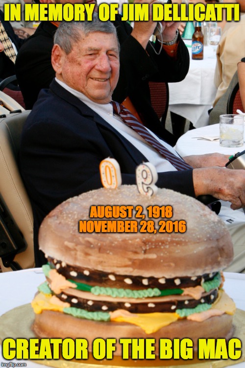 He Did It Our Way | IN MEMORY OF JIM DELLICATTI; AUGUST 2, 1918 NOVEMBER 28, 2016; CREATOR OF THE BIG MAC | image tagged in big mac,create | made w/ Imgflip meme maker