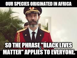 Captain Obvious | OUR SPECIES ORIGINATED IN AFRICA; SO THE PHRASE "BLACK LIVES MATTER" APPLIES TO EVERYONE. | image tagged in captain obvious,memes,blm | made w/ Imgflip meme maker
