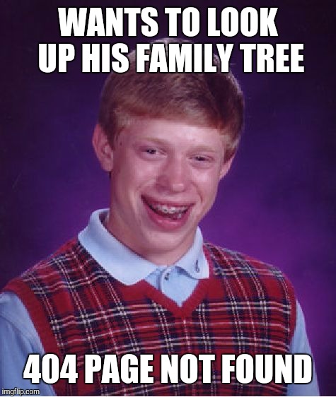 Bad Luck Brian Meme | WANTS TO LOOK UP HIS FAMILY TREE; 404 PAGE NOT FOUND | image tagged in memes,bad luck brian | made w/ Imgflip meme maker