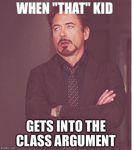 Face You Make Robert Downey Jr Meme | WHEN "THAT" KID; GETS INTO THE CLASS ARGUMENT | image tagged in memes,face you make robert downey jr | made w/ Imgflip meme maker