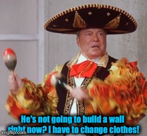 He's not going to build a wall right now? I have to change clothes! | made w/ Imgflip meme maker