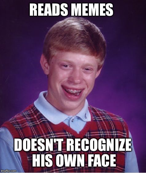 Bad Luck Brian Meme | READS MEMES DOESN'T RECOGNIZE HIS OWN FACE | image tagged in memes,bad luck brian | made w/ Imgflip meme maker