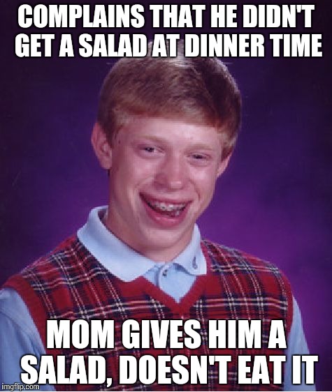 My son does this all the time | COMPLAINS THAT HE DIDN'T GET A SALAD AT DINNER TIME; MOM GIVES HIM A SALAD, DOESN'T EAT IT | image tagged in memes,bad luck brian | made w/ Imgflip meme maker