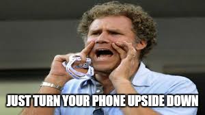 JUST TURN YOUR PHONE UPSIDE DOWN | made w/ Imgflip meme maker