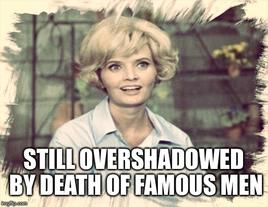 STILL OVERSHADOWED BY DEATH OF FAMOUS MEN | made w/ Imgflip meme maker