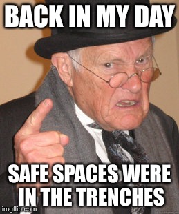 Back In My Day | BACK IN MY DAY; SAFE SPACES WERE IN THE TRENCHES | image tagged in memes,back in my day | made w/ Imgflip meme maker