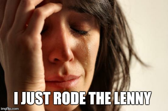 First World Problems Meme | I JUST RODE THE LENNY | image tagged in memes,first world problems | made w/ Imgflip meme maker