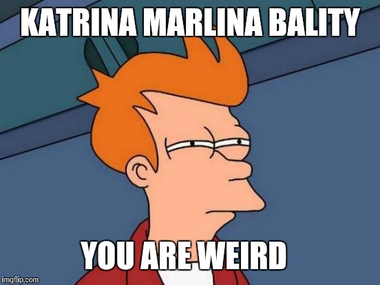 Futurama Fry | KATRINA MARLINA BALITY; YOU ARE WEIRD | image tagged in memes,futurama fry | made w/ Imgflip meme maker