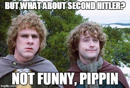 Second Breakfast | BUT WHAT ABOUT SECOND HITLER? NOT FUNNY, PIPPIN | image tagged in second breakfast | made w/ Imgflip meme maker