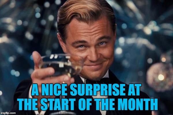 Leonardo Dicaprio Cheers Meme | A NICE SURPRISE AT THE START OF THE MONTH | image tagged in memes,leonardo dicaprio cheers | made w/ Imgflip meme maker