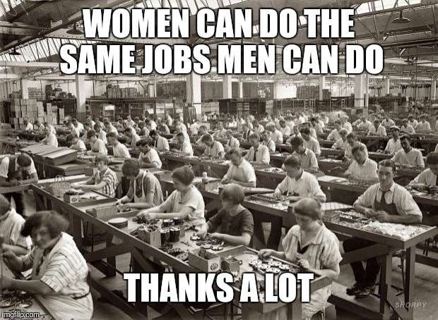 Being a working mom is so liberating | WOMEN CAN DO THE SAME JOBS MEN CAN DO; THANKS A LOT | image tagged in factory workers | made w/ Imgflip meme maker