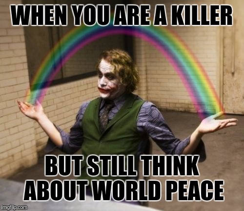 Joker Rainbow Hands | WHEN YOU ARE A KILLER; BUT STILL THINK ABOUT WORLD PEACE | image tagged in memes,joker rainbow hands | made w/ Imgflip meme maker