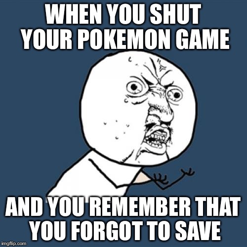 Y U No | WHEN YOU SHUT YOUR POKEMON GAME; AND YOU REMEMBER THAT YOU FORGOT TO SAVE | image tagged in memes,y u no | made w/ Imgflip meme maker