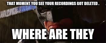 batman recording | THAT MOMENT YOU SEE YOUR RECORDINGS GOT DELETED . WHERE ARE THEY | image tagged in batman meme | made w/ Imgflip meme maker