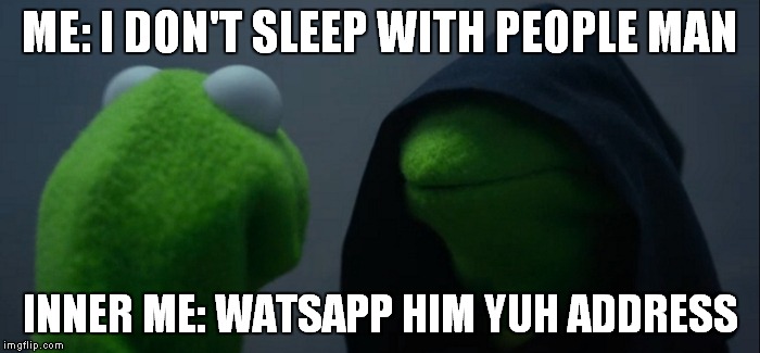 Evil Kermit Meme | ME: I DON'T SLEEP WITH PEOPLE MAN; INNER ME: WATSAPP HIM YUH ADDRESS | image tagged in evil kermit | made w/ Imgflip meme maker