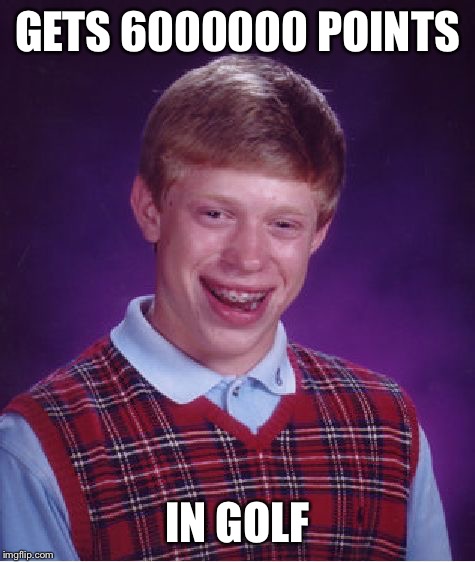 Bad Luck Brian | GETS 6000000 POINTS; IN GOLF | image tagged in memes,bad luck brian | made w/ Imgflip meme maker