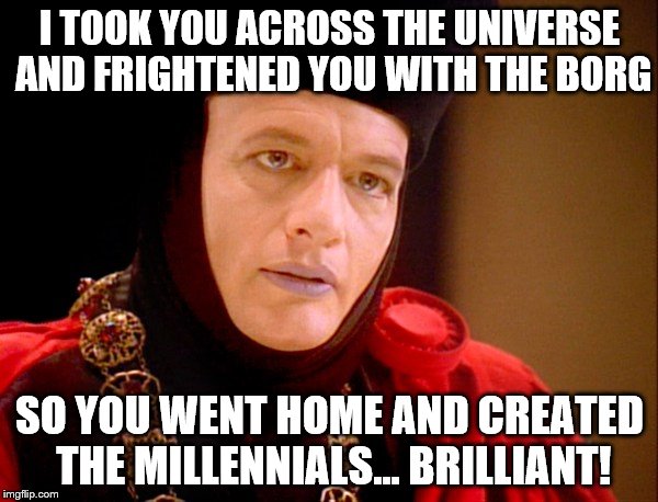 Q muses on the Millennials | I TOOK YOU ACROSS THE UNIVERSE AND FRIGHTENED YOU WITH THE BORG; SO YOU WENT HOME AND CREATED THE MILLENNIALS... BRILLIANT! | image tagged in q,memes,millennials,election 2016 aftermath,donald trump approves,star trek | made w/ Imgflip meme maker