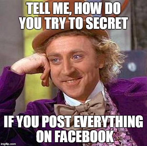 Creepy Condescending Wonka | TELL ME, HOW DO YOU TRY TO SECRET; IF YOU POST EVERYTHING ON FACEBOOK | image tagged in memes,creepy condescending wonka | made w/ Imgflip meme maker